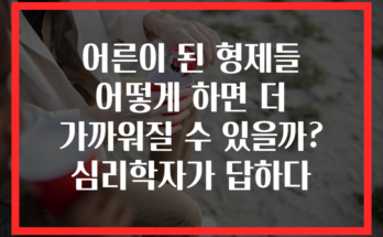 어른이 된 형제들 어떻게 하면 더 가까워질 수 있을까? 심리학자가 답하다