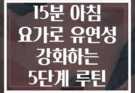 15분 아침 요가로 유연성 강화하는 5단계 루틴