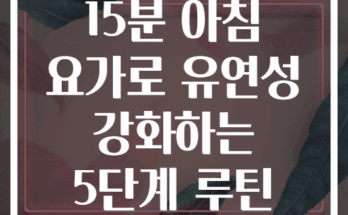 15분 아침 요가로 유연성 강화하는 5단계 루틴