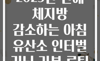 2025년 만에 체지방 감소하는 아침 유산소 인터벌 러닝 기본 루틴