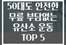50대도 안전한 무릎 부담없는 유산소 운동 TOP 5