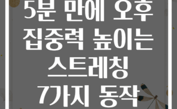 5분 만에 오후 집중력 높이는 스트레칭 7가지 동작