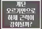 계단 오르기만으로 하체 근력이 강화될까?