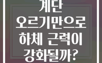 계단 오르기만으로 하체 근력이 강화될까?