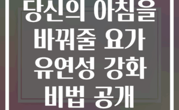 당신의 아침을 바꿔줄 요가 유연성 강화 비법 공개