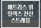 매트리스 위 릴랙스 전신 스트레칭