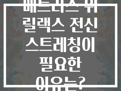 매트리스 위 릴랙스 전신 스트레칭이 필요한 이유는?