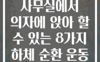 사무실에서 의자에 앉아 할 수 있는 8가지 하체 순환 운동