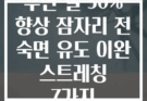 수면 질 30% 향상 잠자리 전 숙면 유도 이완 스트레칭 7가지