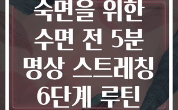 숙면을 위한 수면 전 5분 명상 스트레칭 6단계 루틴