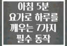 아침 5분 요가로 하루를 깨우는 7가지 필수 동작