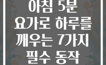 아침 5분 요가로 하루를 깨우는 7가지 필수 동작