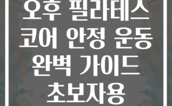 오후 필라테스 코어 안정 운동 완벽 가이드 초보자용