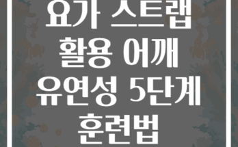 요가 스트랩 활용 어깨 유연성 5단계 훈련법