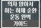 의자 앉아서 하는 하체 순환 운동 완벽 가이드