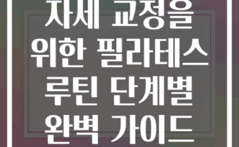 자세 교정을 위한 필라테스 루틴 단계별 완벽 가이드