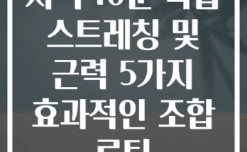 저녁 10분 복합 스트레칭 및 근력 5가지 효과적인 조합 루틴
