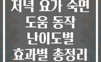 저녁 요가 숙면 도움 동작 난이도별 효과별 총정리