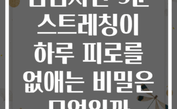 점심시간 5분 스트레칭이 하루 피로를 없애는 비밀은 무엇일까