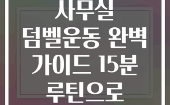 점심시간 사무실 덤벨운동 완벽 가이드 15분 루틴으로 체지방 감소