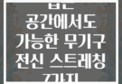 좁은 공간에서도 가능한 무기구 전신 스트레칭 7가지