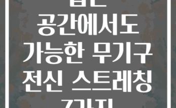 좁은 공간에서도 가능한 무기구 전신 스트레칭 7가지