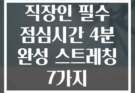 직장인 필수 점심시간 4분 완성 스트레칭 7가지