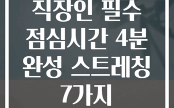 직장인 필수 점심시간 4분 완성 스트레칭 7가지