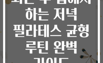 퇴근 후 집에서 하는 저녁 필라테스 균형 루틴 완벽 가이드