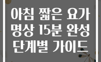 아침 짧은 요가 명상 15분 완성 단계별 가이드