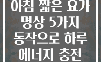 아침 짧은 요가 명상 5가지 동작으로 하루 에너지 충전
