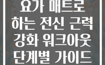 요가 매트로 하는 전신 근력 강화 워크아웃 단계별 가이드