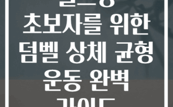 헬스장 초보자를 위한 덤벨 상체 균형 운동 완벽 가이드